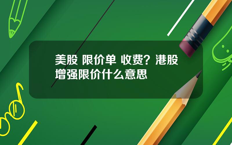 美股 限价单 收费？港股增强限价什么意思